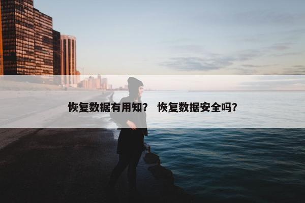 恢复数据有用知？ 恢复数据安全吗？