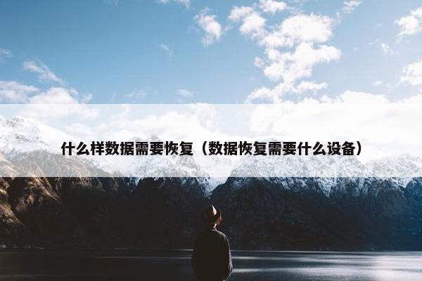 什么样数据需要恢复（数据恢复需要什么设备）
