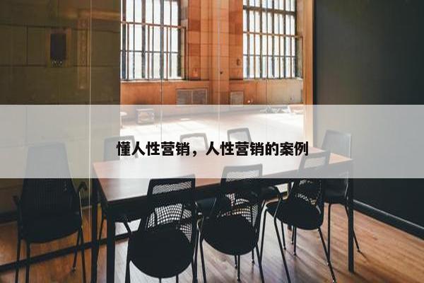 懂人性营销，人性营销的案例