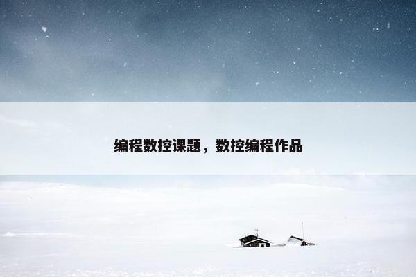 编程数控课题，数控编程作品
