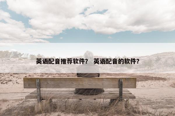 英语配音推荐软件？ 英语配音的软件？
