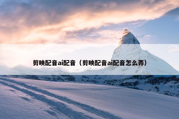 剪映配音ai配音（剪映配音ai配音怎么弄）