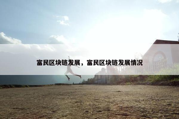 富民区块链发展，富民区块链发展情况