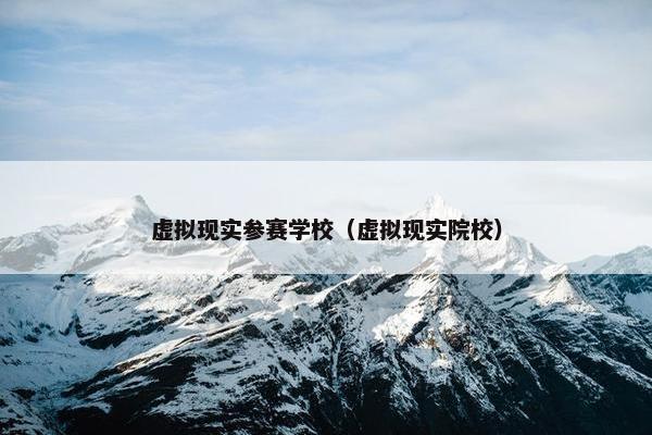 虚拟现实参赛学校（虚拟现实院校）