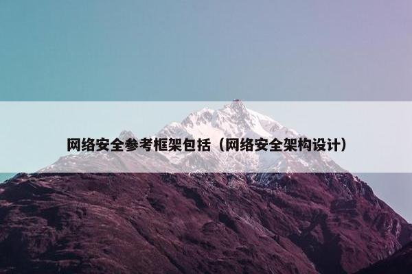 网络安全参考框架包括（网络安全架构设计）