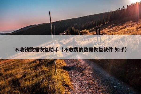 不收钱数据恢复助手（不收费的数据恢复软件 知乎）