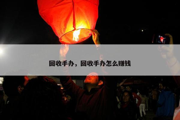 回收手办，回收手办怎么赚钱