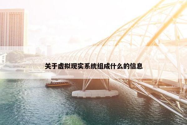 关于虚拟现实系统组成什么的信息