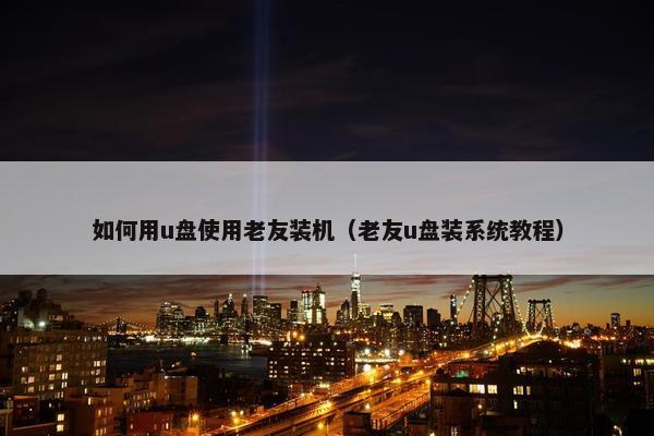 如何用u盘使用老友装机（老友u盘装系统教程）