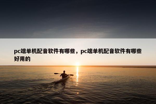 pc端单机配音软件有哪些，pc端单机配音软件有哪些好用的