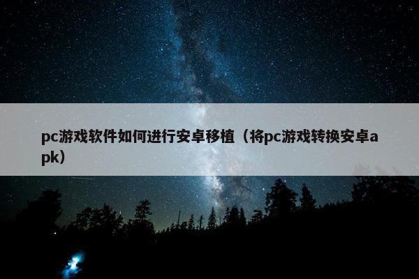 pc游戏软件如何进行安卓移植（将pc游戏转换安卓apk）