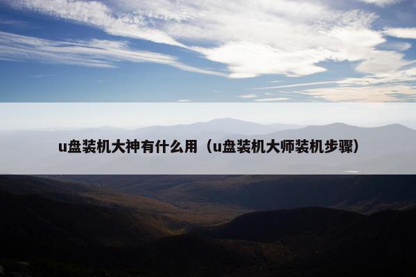 u盘装机大神有什么用（u盘装机大师装机步骤）