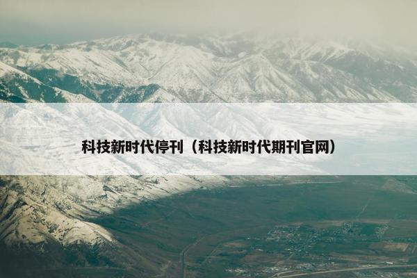 科技新时代停刊（科技新时代期刊官网）