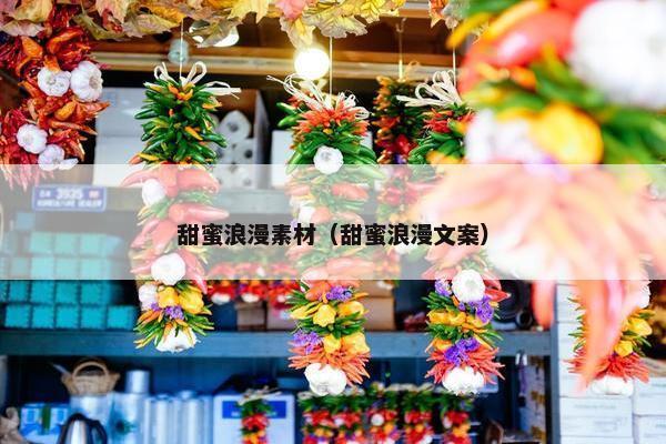 甜蜜浪漫素材（甜蜜浪漫文案）