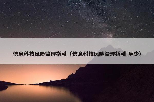 信息科技风险管理指引（信息科技风险管理指引 至少）