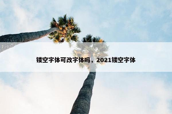 镂空字体可改字体吗，2021镂空字体