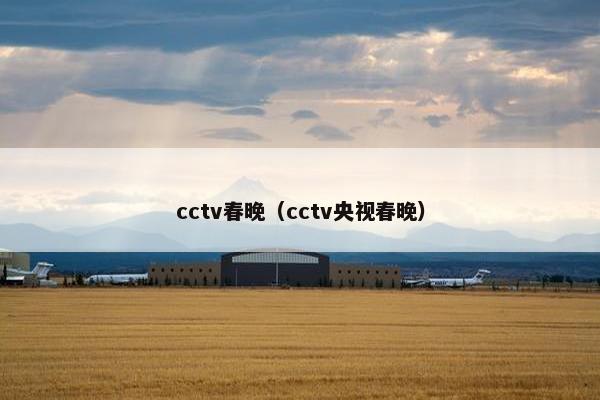 cctv春晚（cctv央视春晚）