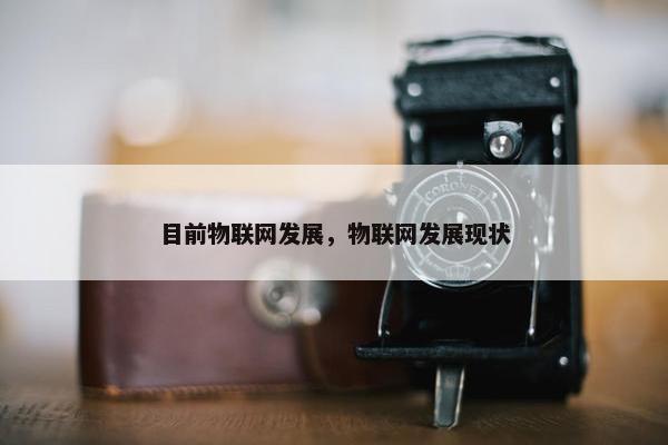 目前物联网发展，物联网发展现状