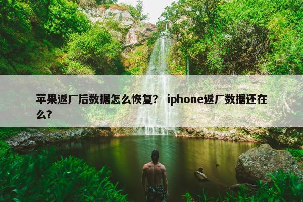 苹果返厂后数据怎么恢复？ iphone返厂数据还在么？