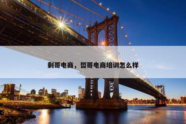 剩哥电商，哲哥电商培训怎么样