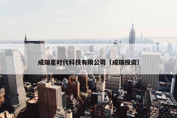 成瑞星时代科技有限公司（成瑞投资）