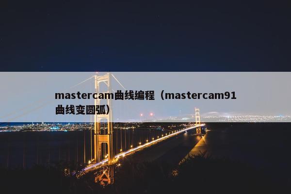 mastercam曲线编程（mastercam91曲线变圆弧）