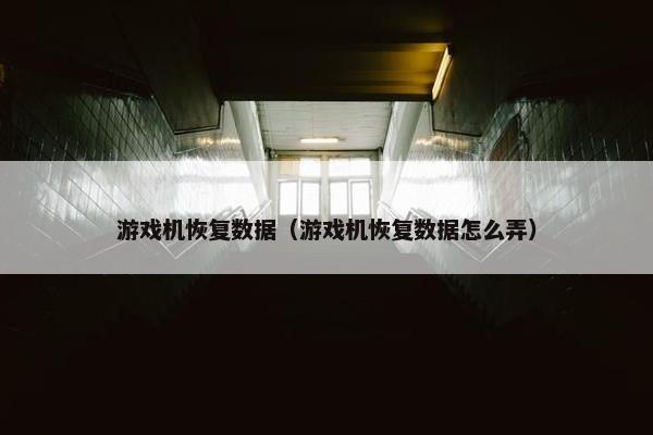 游戏机恢复数据（游戏机恢复数据怎么弄）