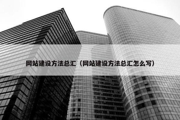 网站建设方法总汇（网站建设方法总汇怎么写）