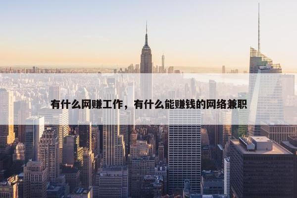 有什么网赚工作，有什么能赚钱的网络兼职