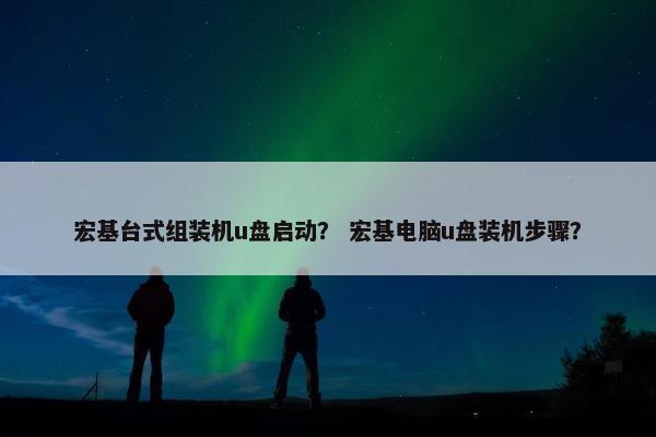 宏基台式组装机u盘启动？ 宏基电脑u盘装机步骤？