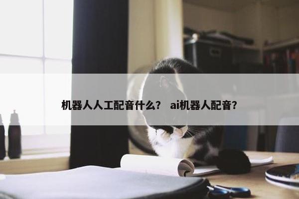 机器人人工配音什么？ ai机器人配音？