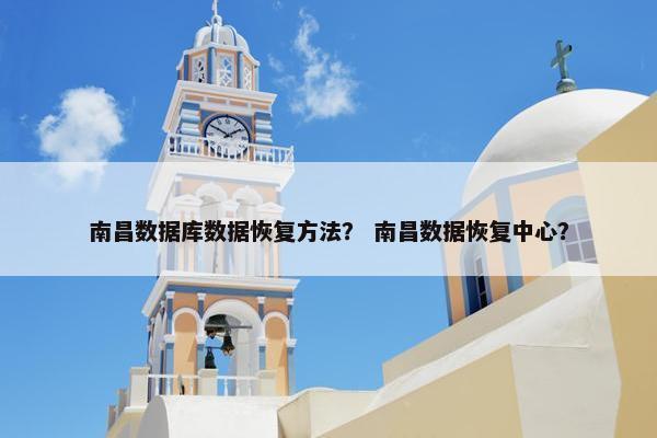南昌数据库数据恢复方法？ 南昌数据恢复中心？