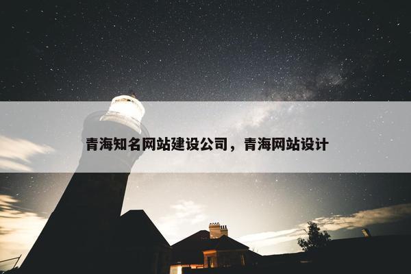 青海知名网站建设公司，青海网站设计