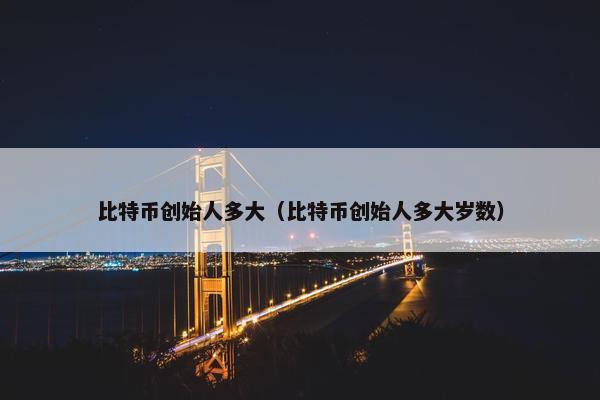 比特币创始人多大（比特币创始人多大岁数）