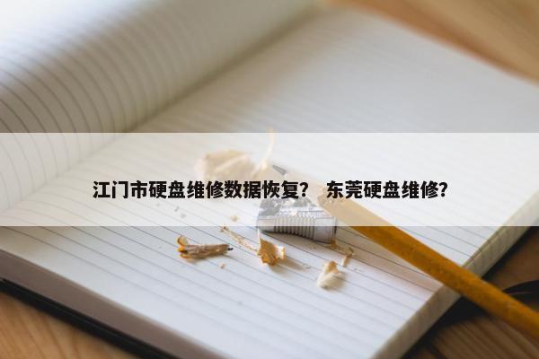 江门市硬盘维修数据恢复？ 东莞硬盘维修？