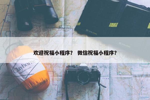 欢迎祝福小程序？ 微信祝福小程序？
