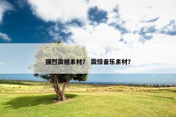 强烈震撼素材？ 震惊音乐素材？
