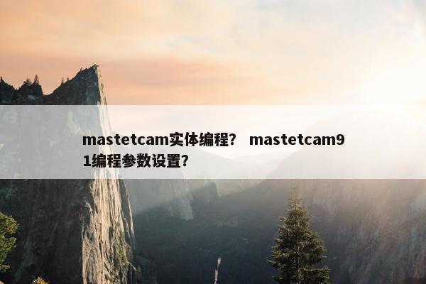mastetcam实体编程？ mastetcam91编程参数设置？