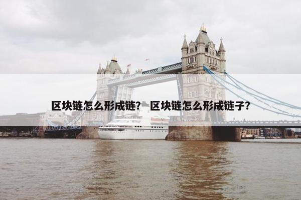 区块链怎么形成链？ 区块链怎么形成链子？