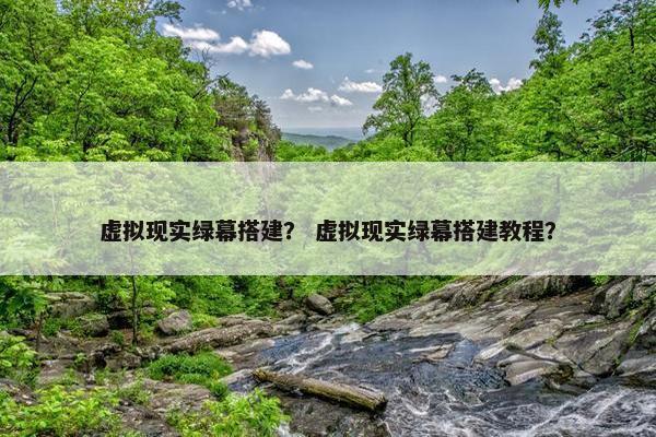 虚拟现实绿幕搭建？ 虚拟现实绿幕搭建教程？