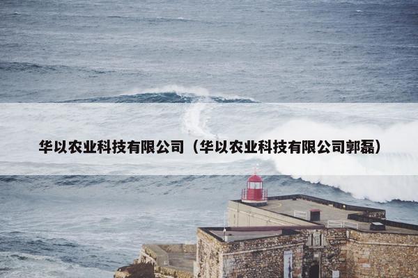 华以农业科技有限公司（华以农业科技有限公司郭磊）
