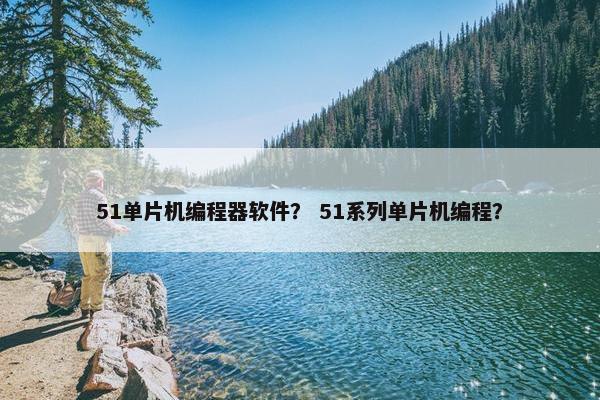 51单片机编程器软件？ 51系列单片机编程？