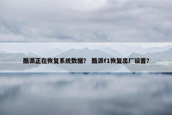 酷派正在恢复系统数据？ 酷派f1恢复出厂设置？