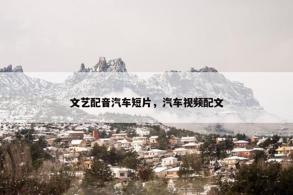 文艺配音汽车短片，汽车视频配文
