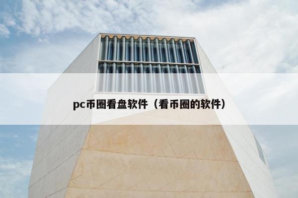 pc币圈看盘软件（看币圈的软件）
