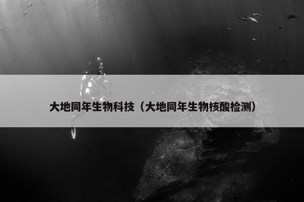 大地同年生物科技（大地同年生物核酸检测）