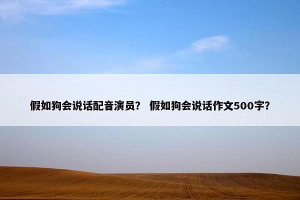 假如狗会说话配音演员？ 假如狗会说话作文500字？