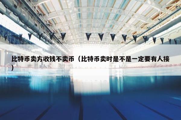 比特币卖方收钱不卖币（比特币卖时是不是一定要有人接）