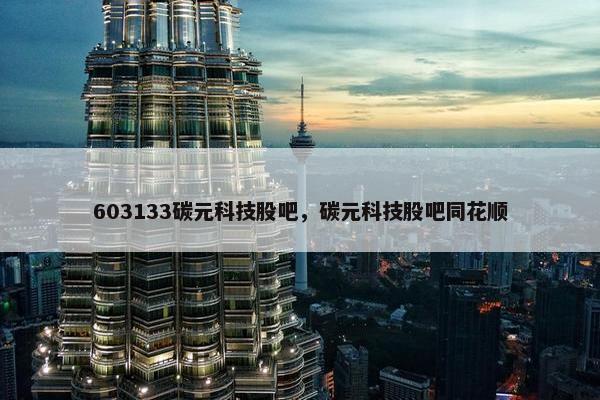 603133碳元科技股吧，碳元科技股吧同花顺
