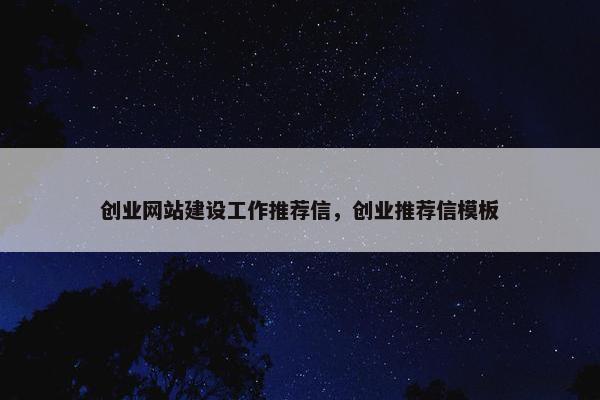 创业网站建设工作推荐信，创业推荐信模板